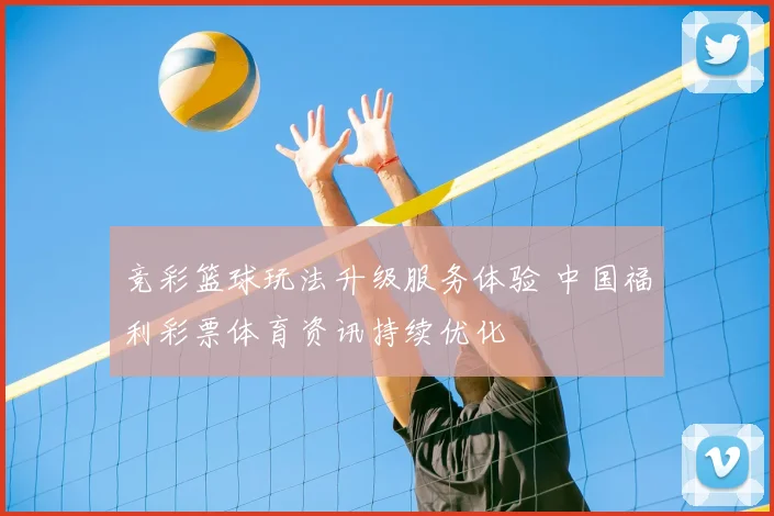 竞彩篮球玩法升级服务体验 中国福利彩票体育资讯持续优化