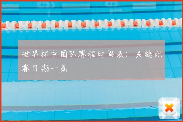 世界杯中国队赛程时间表：关键比赛日期一览