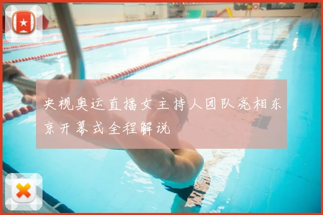央视奥运直播女主持人团队亮相东京开幕式全程解说