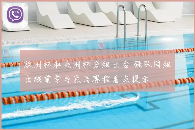 欧洲杯和美洲杯分组出台 强队同组出线前景与黑马赛程看点提示