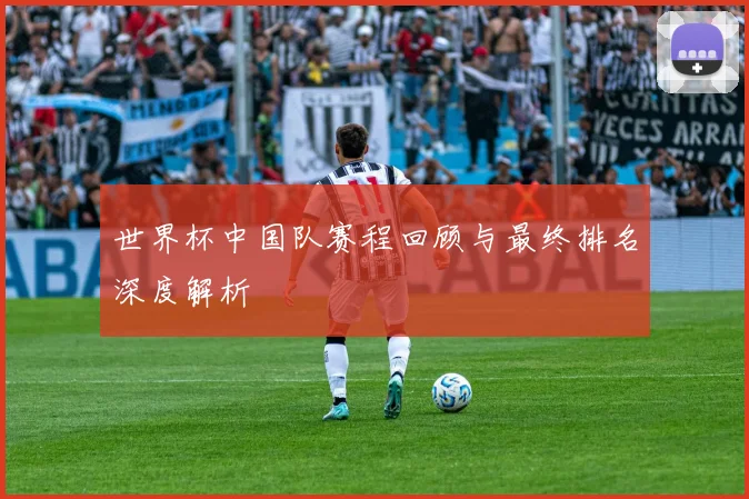 世界杯中国队赛程回顾与最终排名深度解析