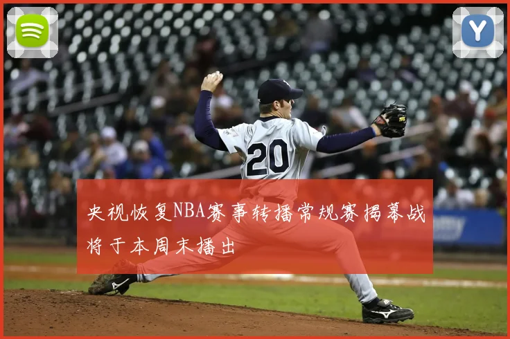 央视恢复NBA赛事转播常规赛揭幕战将于本周末播出