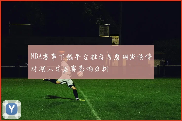 NBA赛事下载平台推荐与詹姆斯伤停对湖人季后赛影响分析