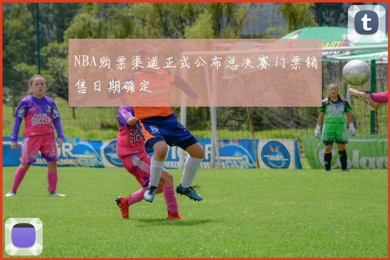 NBA购票渠道正式公布总决赛门票销售日期确定