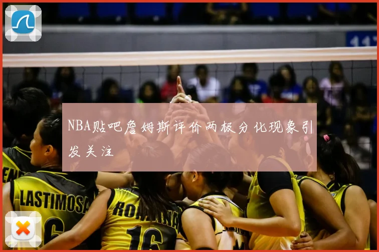 NBA贴吧詹姆斯评价两极分化现象引发关注