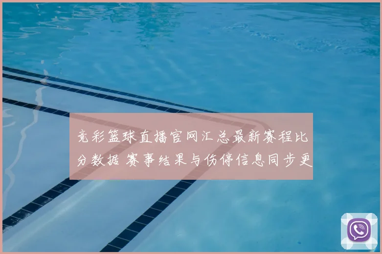 竞彩篮球直播官网汇总最新赛程比分数据 赛事结果与伤停信息同步更新