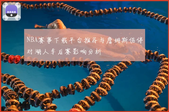 NBA赛事下载平台推荐与詹姆斯伤停对湖人季后赛影响分析