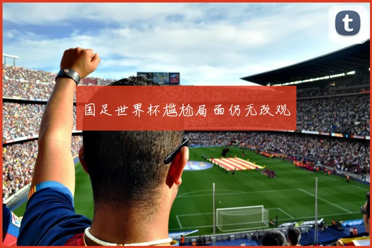 国足世界杯尴尬局面仍无改观