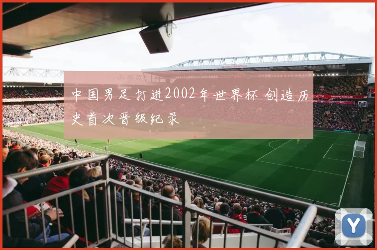 中国男足打进2002年世界杯 创造历史首次晋级纪录