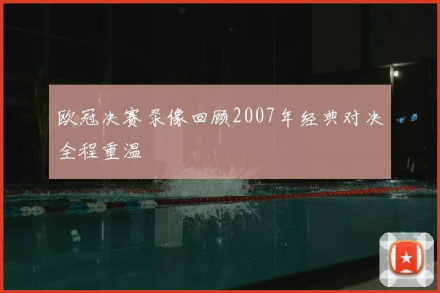 欧冠决赛录像回顾2007年经典对决全程重温
