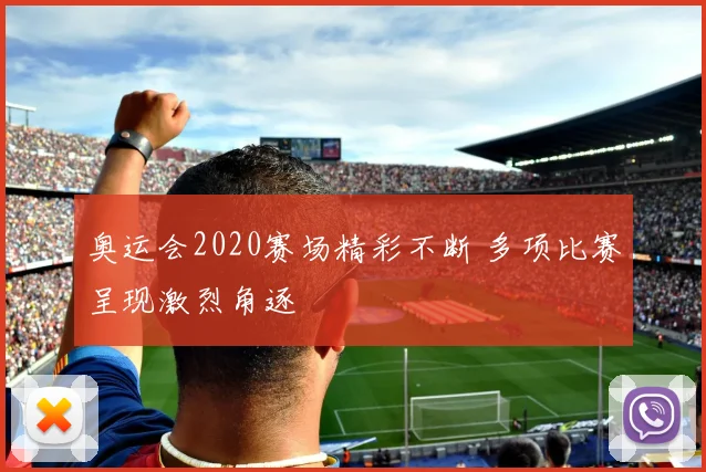 奥运会2020赛场精彩不断 多项比赛呈现激烈角逐