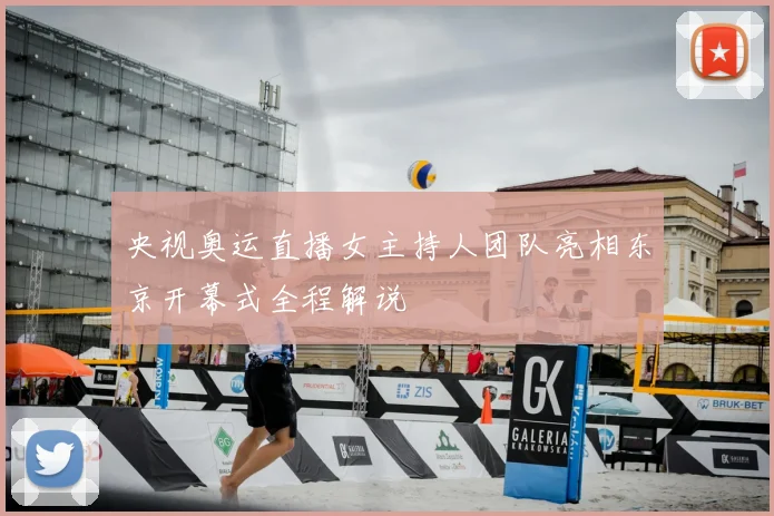 央视奥运直播女主持人团队亮相东京开幕式全程解说
