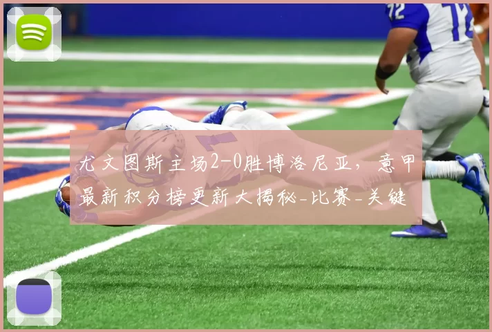 尤文图斯主场2-0胜博洛尼亚，意甲最新积分榜更新大揭秘_比赛_关键_欧冠