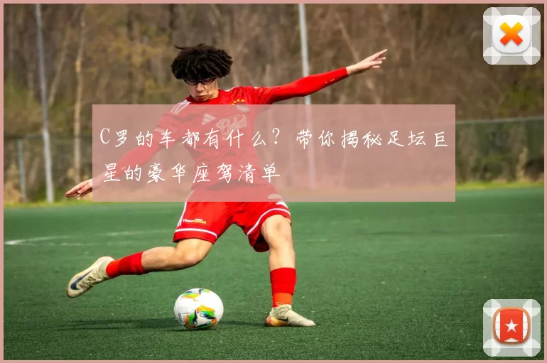 C罗的车都有什么?带你揭秘足坛巨星的豪华座驾清单