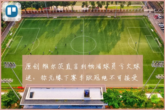 原创 维尔茨直言利物浦球员亏欠球迷，称无缘下赛季欧冠绝不可接受