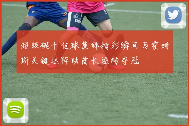 超级碗十佳球集锦精彩瞬间马霍姆斯关键达阵助酋长逆转夺冠