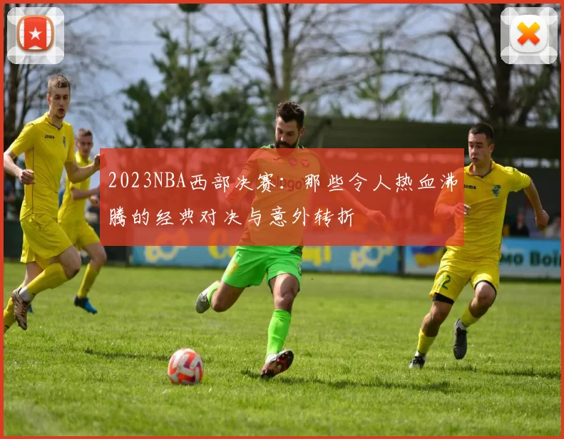 2023NBA西部决赛：那些令人热血沸腾的经典对决与意外转折