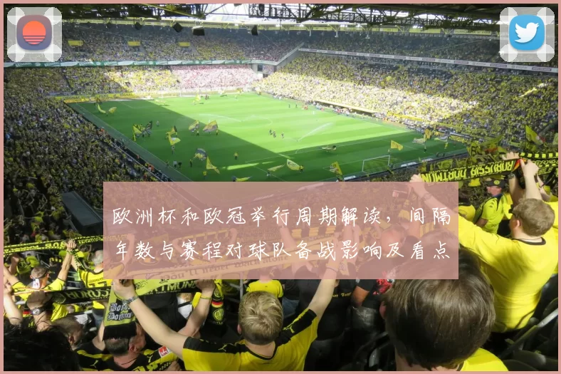欧洲杯和欧冠举行周期解读，间隔年数与赛程对球队备战影响及看点