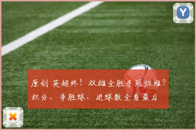 原创 英超终！双雄全胜夺冠归谁？积分、净胜球、进球数全看最后