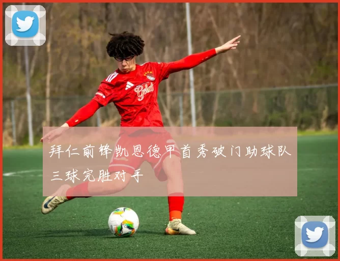 拜仁前锋凯恩德甲首秀破门助球队三球完胜对手