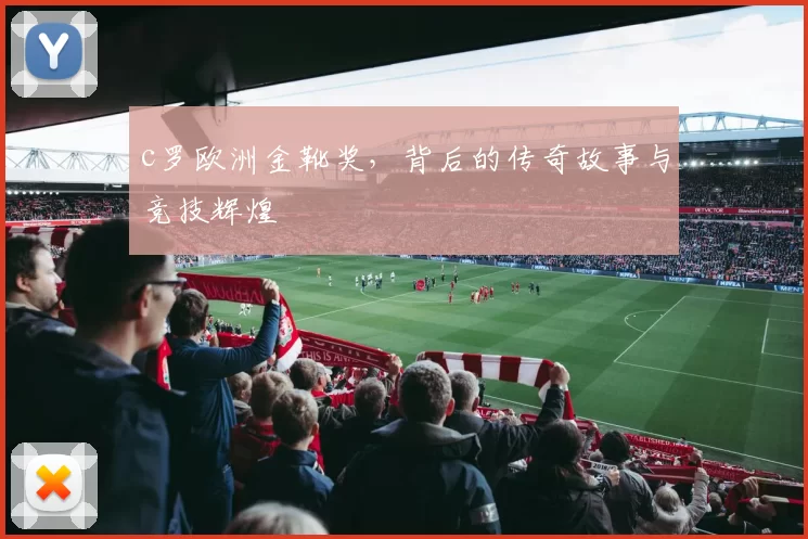 c罗欧洲金靴奖，背后的传奇故事与竞技辉煌