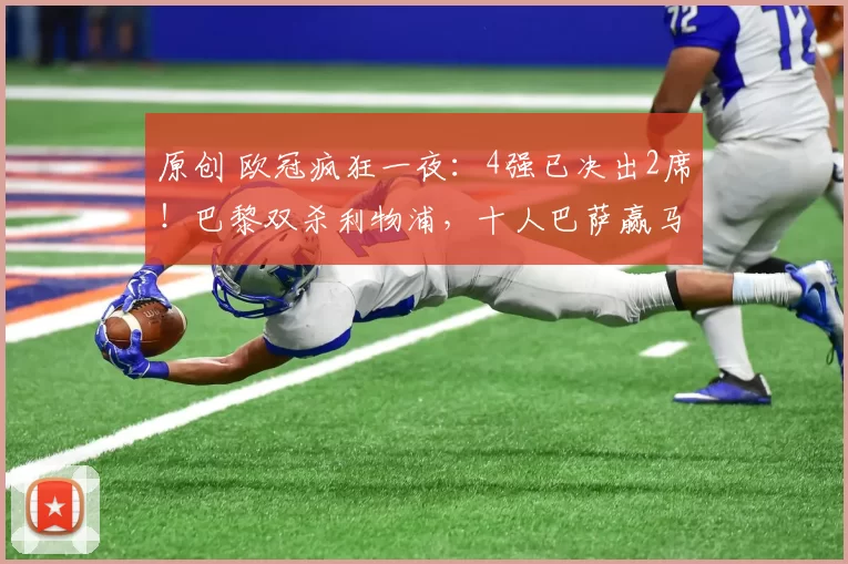 原创 欧冠疯狂一夜：4强已决出2席！巴黎双杀利物浦，十人巴萨赢马竞仍被淘汰