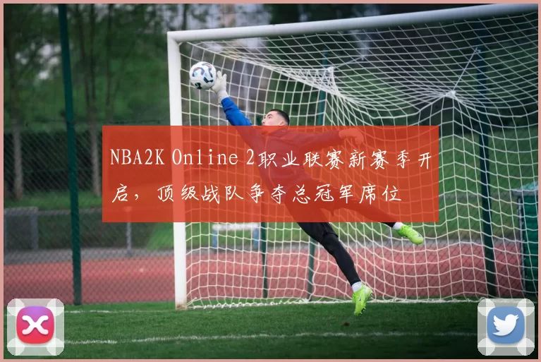 NBA2K Online 2职业联赛新赛季开启，顶级战队争夺总冠军席位
