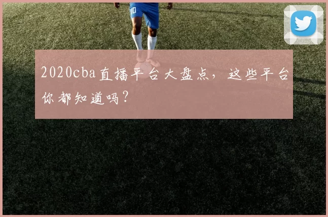 2020cba直播平台大盘点，这些平台你都知道吗？